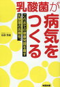 乳酸菌が病気をつくる これまでの健康常識を覆す乳酸菌の危険性。 松原秀樹