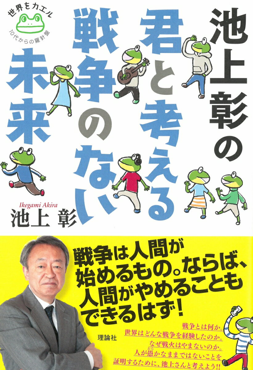 池上彰の 君と考える戦争のない未来 （世界をカエル 10代からの羅針盤） [ 池上 彰 ]