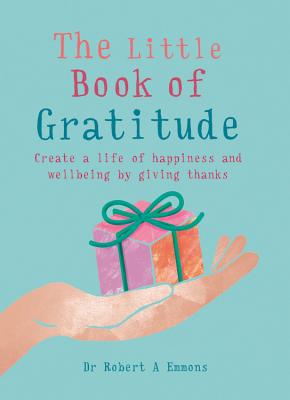 The Little Book of Gratitude: Create a Life of Happiness and Wellbeing by Giving Thanks LITTLE BK OF GRATITUDE （Little Book of） Robert A. Emmons Phd