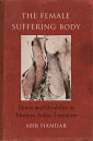 The Female Suffering Body: Illness and Disability in Modern Arabic Literature FEMALE SUFFERING BODY （Gender, Culture, and Politics in the Middle East） Abir Hamdar