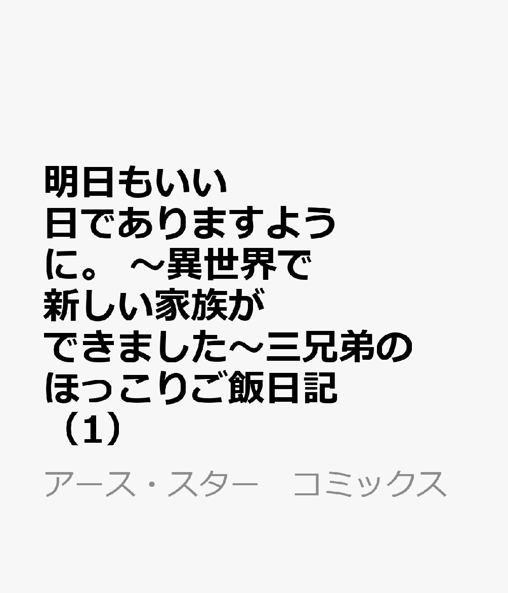 明日もいい日でありますように。　〜異世界で新しい家族ができました〜三兄弟のほっこりご飯日記（1） 表紙