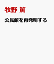 公民館を再発明する 小さな社会をたくさんつくる・3 [ 牧野 篤 ]