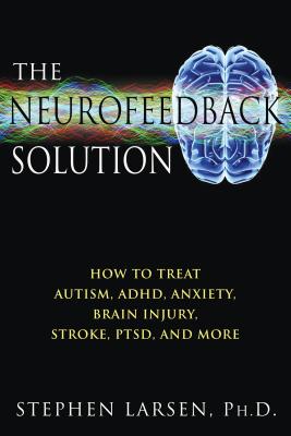 The Neurofeedback Solution: How to Treat Autism, Adhd, Anxiety, Brain Injury, Stroke, Ptsd, and More NEUROFEEDBACK SOLUTION ORIGINA [ Stephen Larsen ]