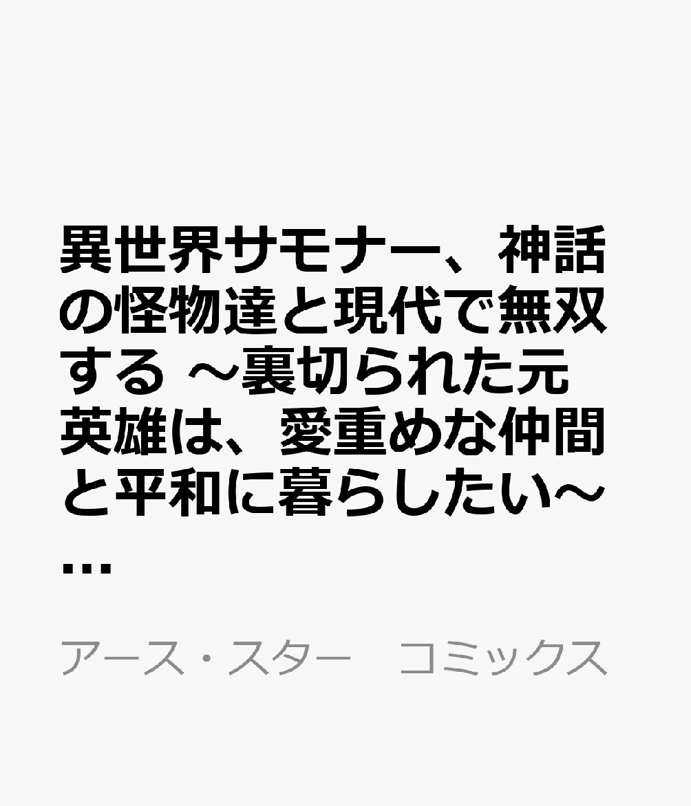 異世界サモナー、神話の怪物達と現代で無双する　〜裏切られた元英雄は、愛重めな仲間と平和に暮らしたい〜（2） 表紙