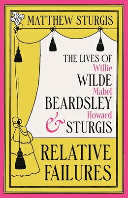 Relative Failures: The Lives of Willie Wilde, Mabel Beardsley and Howard Sturgis RELATIVE FAILURES 