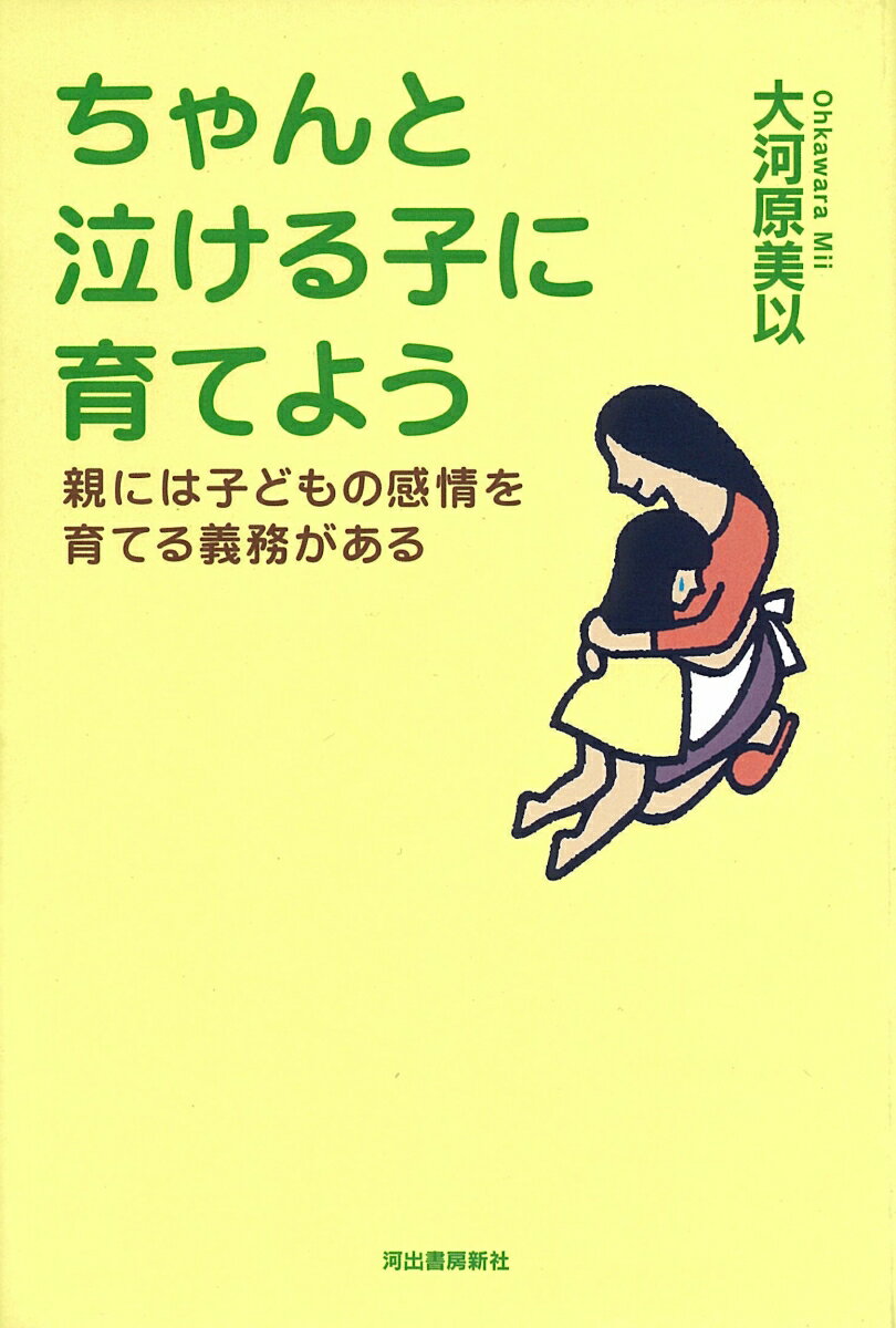 ちゃんと泣ける子に育てよう 親には子どもの感情を育てる義務がある [ 大河原 美以 ]