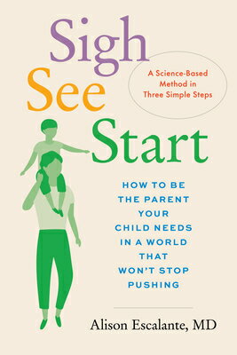 Sigh, See, Start: How to Be the Parent Your Child Needs in a World That Won't Stop Pushing--A Scienc SIGH SEE START [ Alison Escalante ]
