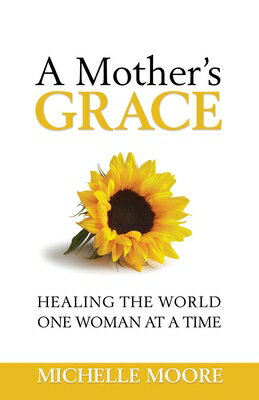 A Mother's Grace: Healing the World, One Woman at a Time MOTHERS GRACE NOT FOR ONLINE/E [ Michelle Moore ]