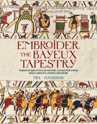 Embroider the Bayeux Tapestry: Transfer and Stitch 25 Historic Scenes Featuring Kings, Knights, Hors EMBROIDER THE BAYEUX TAPESTRY 
