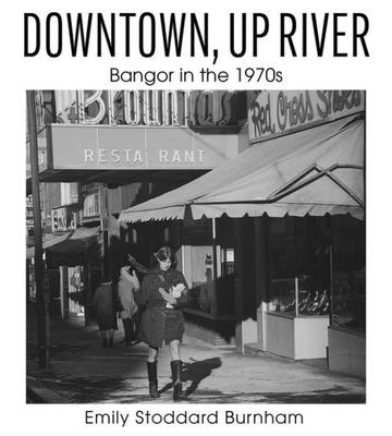 Downtown, Up River: Bangor in the 1970s DOWNTOWN UP RIVER 