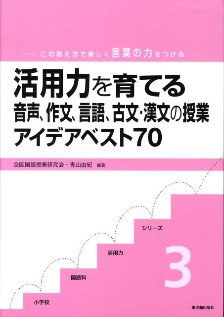活用力を育てる音声、作文、言語、古文・漢文の授業アイデアベスト70