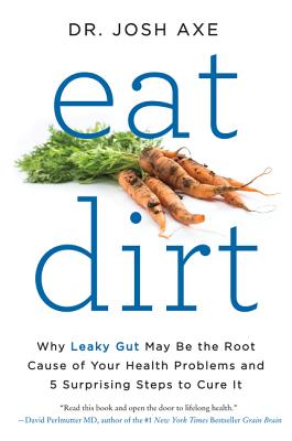 Eat Dirt: Why Leaky Gut May Be the Root Cause of Your Health Problems and 5 Surprising Steps to Cure