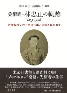 美術商・林忠正の軌跡 1853-1906 19世紀末パリと明治日本とに引き裂かれて [ 木々 康子 ]