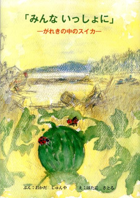 みんないっしょに がれきの中のスイカ [ 岡田純也 ]