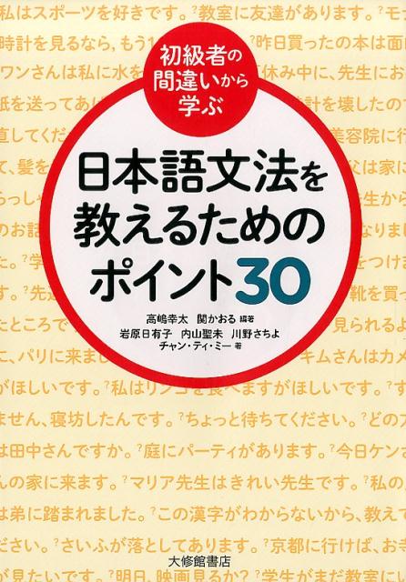 日本語文法を教えるためのポイント30 （初級者の間違いから学ぶ） [ 高嶋幸太 ]