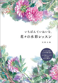 いちばんていねいな、花々の水彩レッスン [ 星野木綿 ]