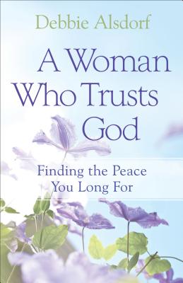 A Woman Who Trusts God: Finding the Peace You Long for WOMAN WHO TRUSTS GOD [ Debbie Alsdorf ]
