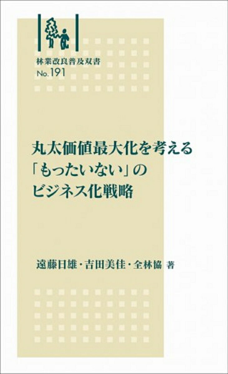 林業改良普及双書 No.191 丸太価値最大化を考える 「もったいない」のビジネス化戦略