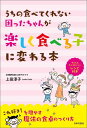 うちの食べてくれない困ったちゃんが楽しく食べる子に変わる本 上田淳子