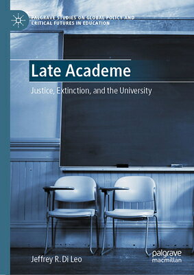 Late Academe: Justice, Extinction, and the University LATE ACADEME （Palgrave Studies on Global Policy and Critical Futures in Education） 