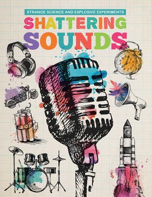 Shattering Sounds SHATTERING SOUNDS （Strange Science and Explosive Experiments） 