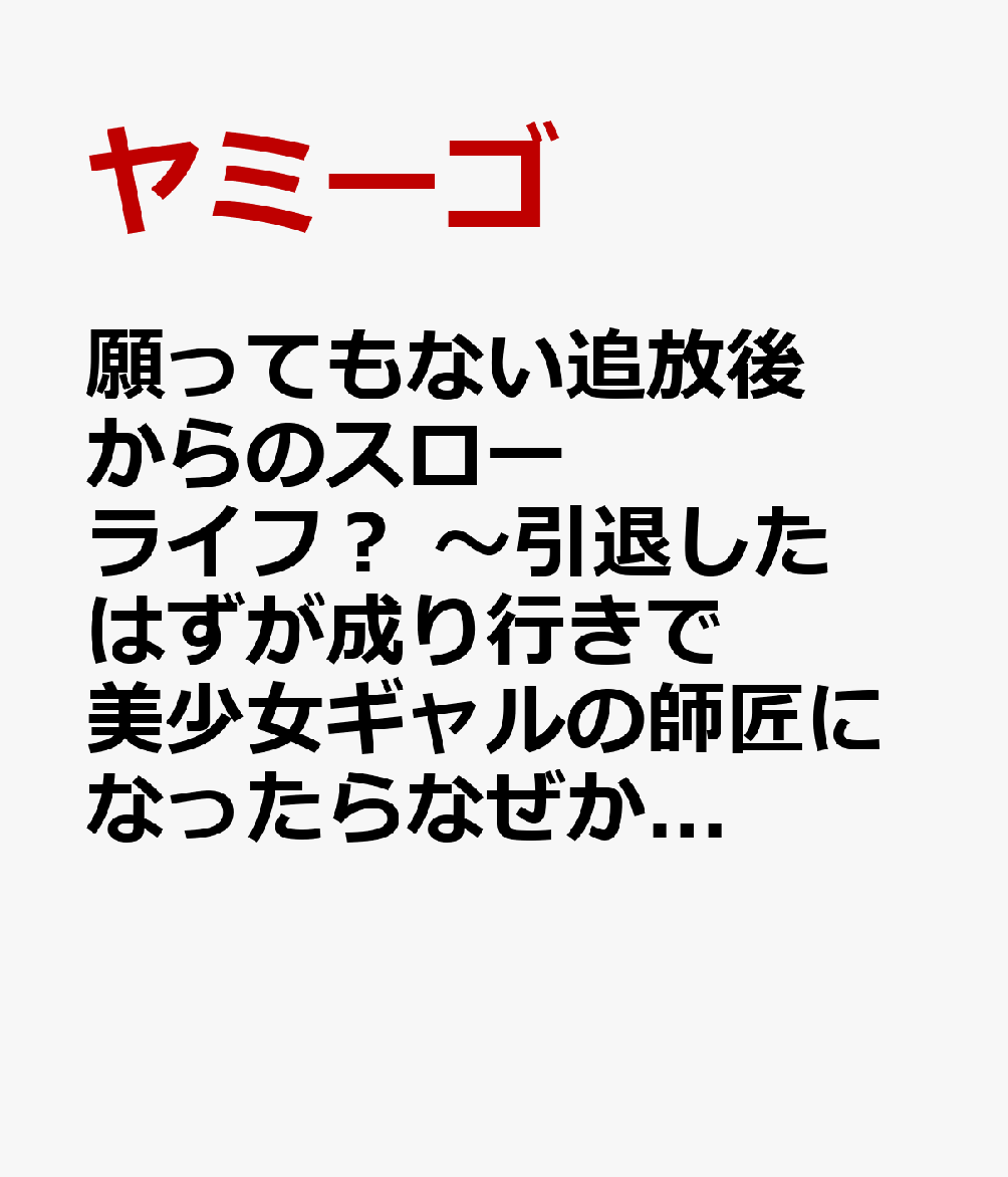 願ってもない追放後からのスローライフ？ 〜引退したはずが成り行きで美少女ギャルの師匠になったらなぜかめちゃくちゃ懐かれた〜 4巻