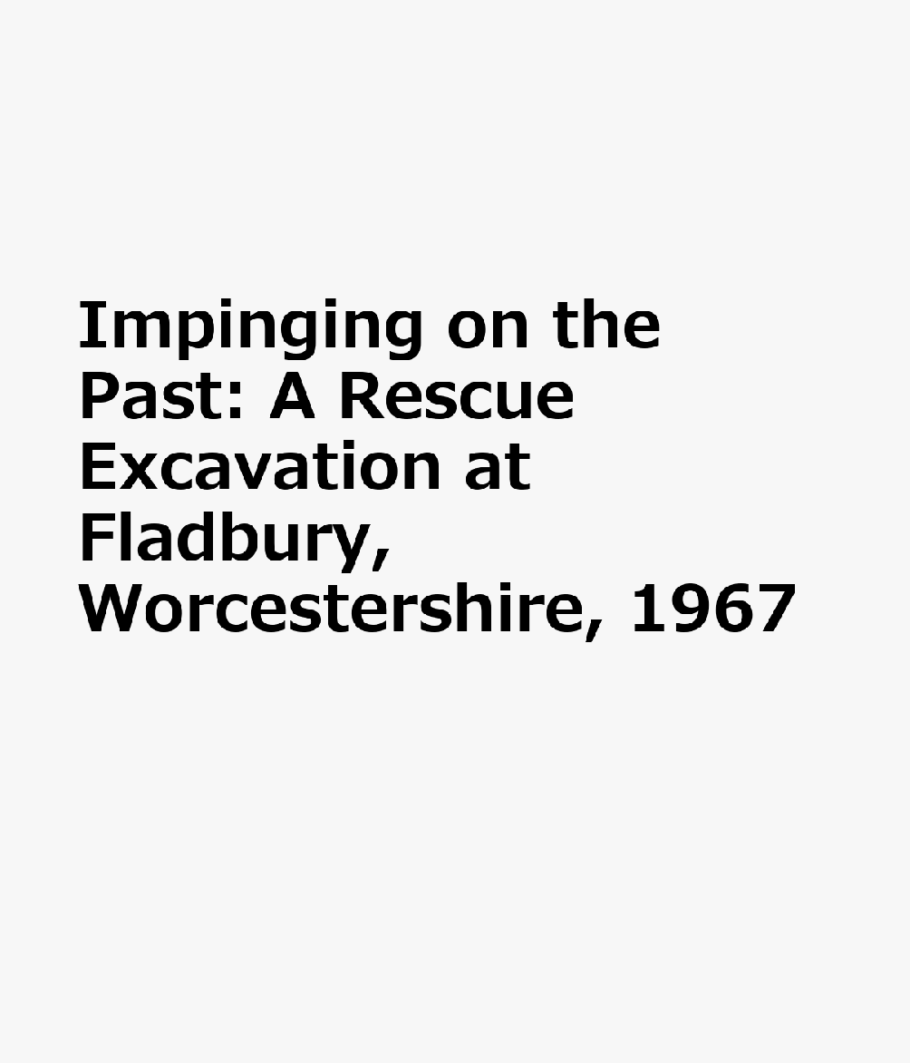 Impinging on the Past: A Rescue Excavation at Fladbury, Worcestershire, 1967 IMPINGING ON THE PAST （Southampton Monographs in Archaeology） 