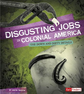 Disgusting Jobs in Colonial America: The Down and Dirty Details DISGUSTING JOBS IN COLONIAL AM （Disgusting Jobs in History） 