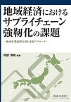 地域経済におけるサプライチェーン強靱化の課題ー地域産業連関分析によるアプローチー [ 阿部秀明 ]