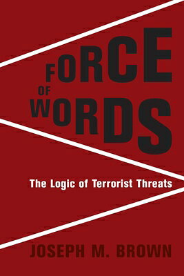 Force of Words: The Logic of Terrorist Threats FORCE OF WORDS （Columbia Studies in Terrorism and Irregular Warfare） [ Joseph M. Brown ]