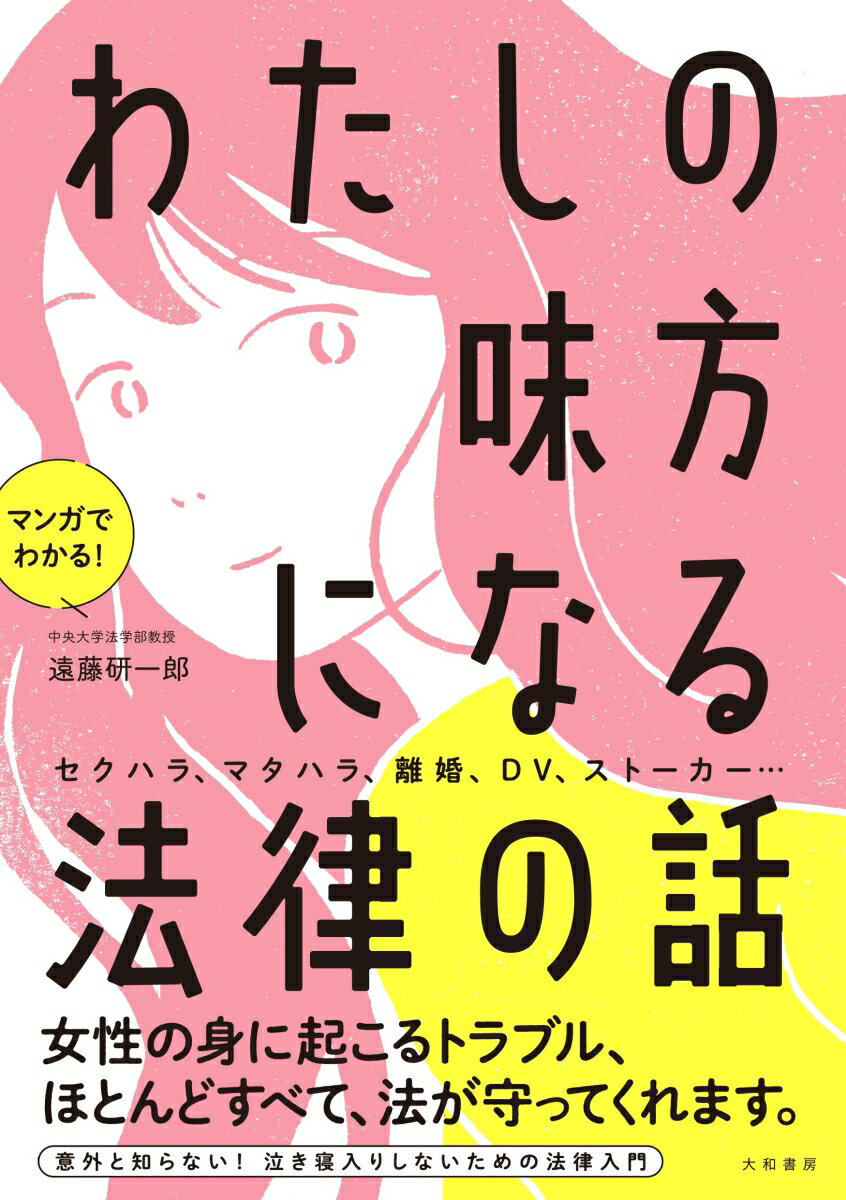 セクハラ、マタハラ、離婚、ＤＶ、ストーカー…女性の身に起こるトラブル、ほとんどすべて、法が守ってくれます。意外と知らない！泣き寝入りしないための法律入門。