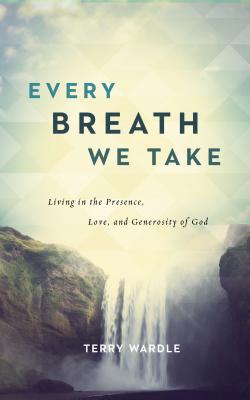 Every Breath We Take: Living in the Presence, Love, and Generosity of God EVERY BREATH WE TAKE [ Terry Wardle ]