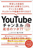 YouTubeチャンネル 成功のツボ77　安定した収益をあげるために必要なことから、チャンネル運営、サムネイルや動画の作り方 まで