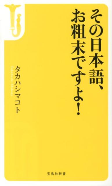 その日本語、お粗末ですよ！ （宝島社新書） [ タカハシマコト ]