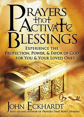 Prayers That Activate Blessings: Experience the Protection, Power Favor of God for You Your Love PRAYERS THAT ACTIVATE BLESSING John Eckhardt