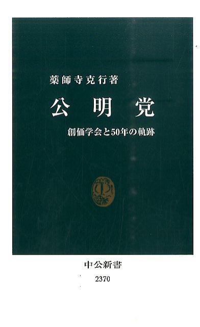 公明党 創価学会と50年の軌跡 （中公新書） [ 薬師寺克行 ]