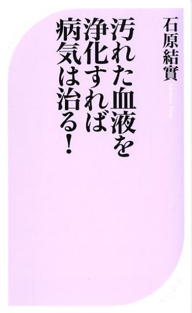 汚れた血液を浄化すれば病気は治る！ ／石原結實 （ベストセラーズ）
