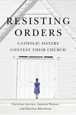 Resisting Orders: Catholic Sisters Contest Their Church Volume 17 RESISTING ORDERS ��Advancing Studies in Religion�� [ Christine Gervais ]