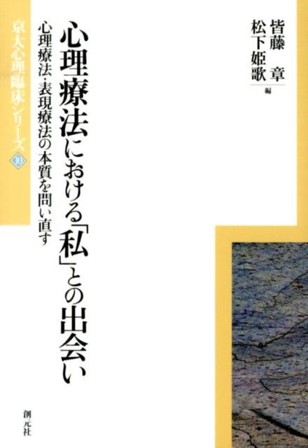 心理療法における「私」との出会い 心理療法・表現療法の本質を問い直す （京大心理臨床シリーズ） [ 皆藤章 ]