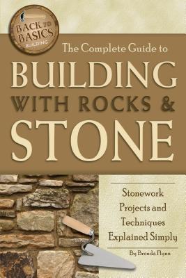 The Complete Guide to Building with Rocks & Stone: Stonework Projects and Techniques Explained Simpl