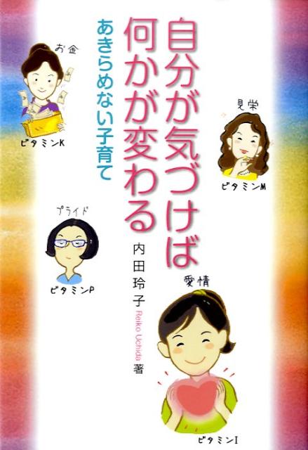 自分が気づけば何かが変わる あきらめない子育て [ 内田玲子（家庭教育カウンセラー） ]