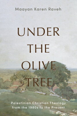 Under the Olive Tree: Palestinian Christian Theology from the 1980s to the Prese...