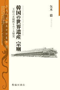 韓国の世界遺産　宗廟 王位の正統性をめぐる歴史 （京大人文研東方学叢書　1） [ 矢木 毅 ]