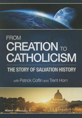 From Creation to Catholicism: The Story of Salvation History FROM CREATION TO CATHOLICISM D [ Patrick Coffin ]