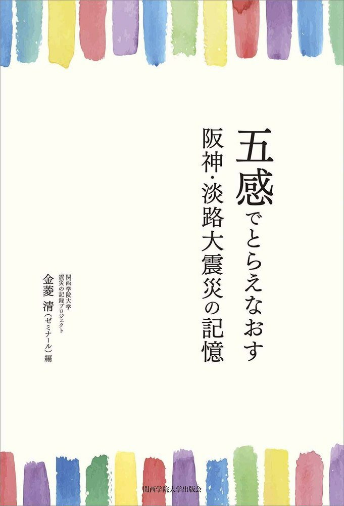 五感でとらえなおす　阪神・淡路大震災の記憶 [ 関西学院大学 震災の記録プロジェクト　金菱清（ゼミナール） ]