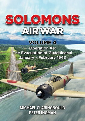 Solomons Air War Volume 4: Operation Ke: The Evacuation of Guadalcanal January - February 1943 SOLOMONS AIR WAR V04 （Solomons Air War） [ Michael Claringbould ]