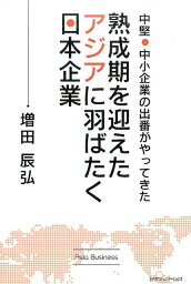 熟成期を迎えたアジアに羽ばたく日本企業 中堅・中小企業の出番がやってきた [ 増田辰弘 ]