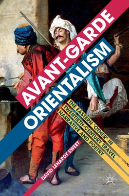 Avant-Garde Orientalism: The Eastern 'Other' in Twentieth-Century Travel Narrative and Poetry AVANT-GARDE ORIENTALISM 2017/E [ David Lehardy Sweet ]