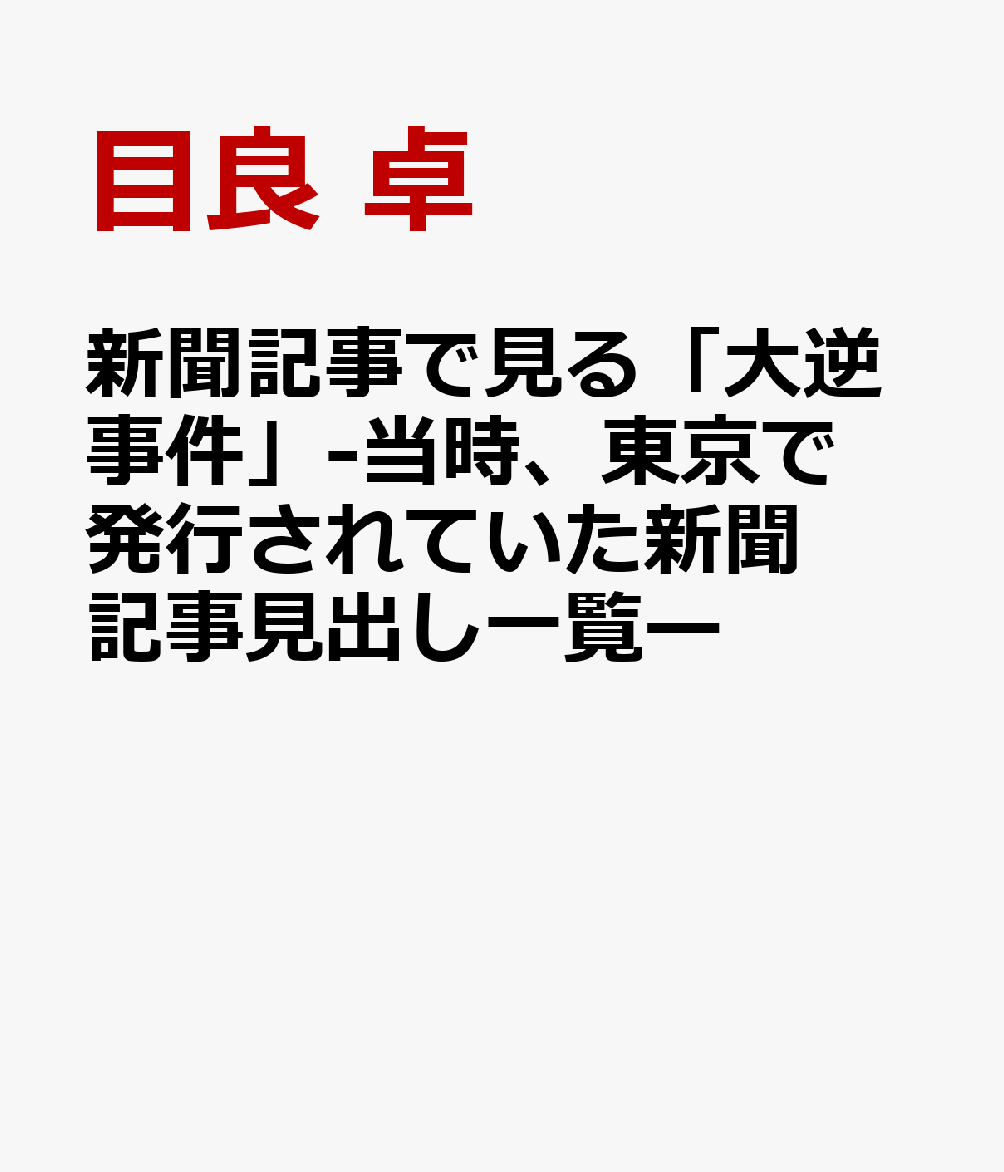 新聞記事で見る「大逆事件」－当時、東京で発行されていた新聞記事見出し一覧－ 書影