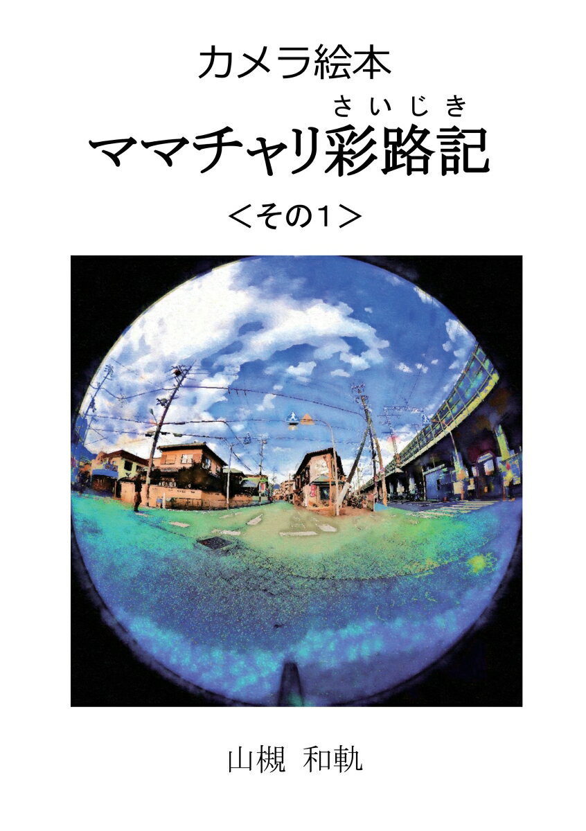 【POD】カメラ絵本 ママチャリ彩路記(さいじき) ＜その1＞ 自宅からグルメシティへ往復 180116 [ 山槻　和軌 ]